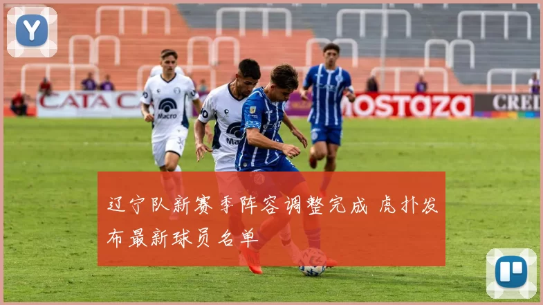 辽宁队新赛季阵容调整完成 虎扑发布最新球员名单