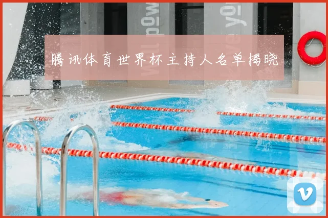 腾讯体育世界杯主持人名单揭晓