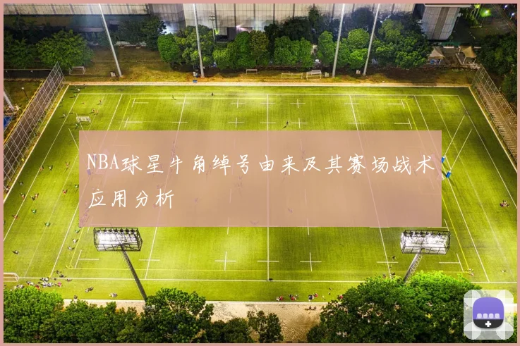 NBA球星牛角绰号由来及其赛场战术应用分析