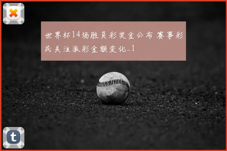 世界杯14场胜负彩奖金公布 赛事彩民关注派彩金额变化_1