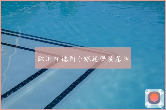 欧洲杯德国小球迷现场落泪