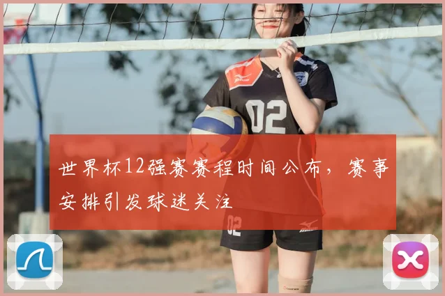 世界杯12强赛赛程时间公布，赛事安排引发球迷关注